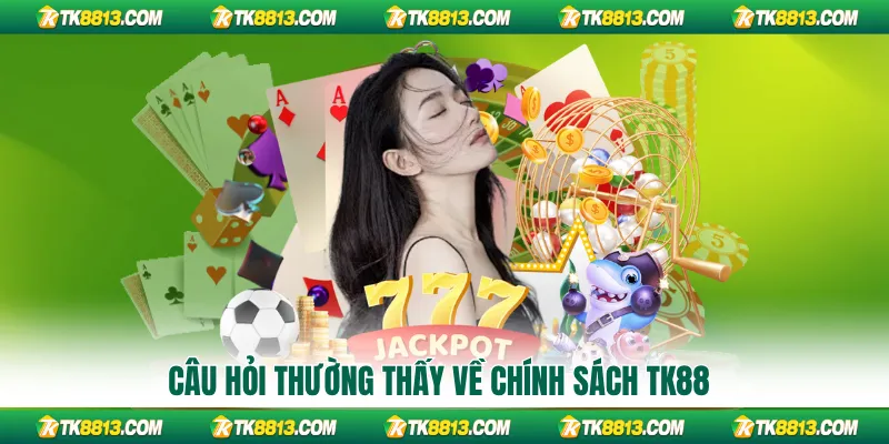 Câu hỏi thường thấy về chính sách TK88