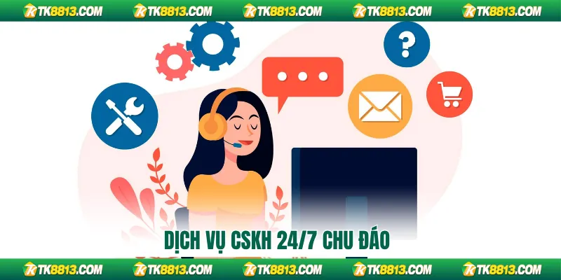 Dịch vụ CSKH 24/7 chu đáo