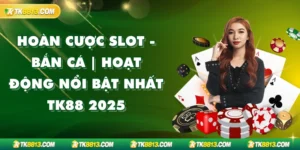 Hoàn Cược Slot - Bắn cá | Hoạt Động Nổi Bật Nhất TK88 2025