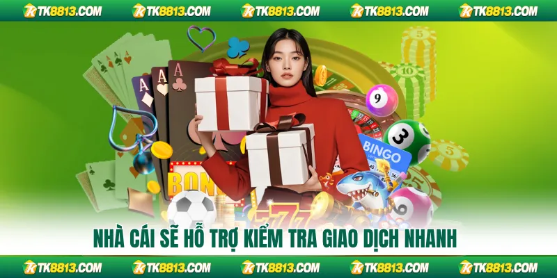Nhà cái sẽ hỗ trợ kiểm tra giao dịch nhanh