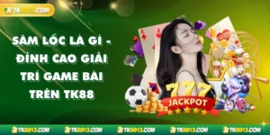 Sâm Lốc Là Gì - Đỉnh Cao Giải Trí Game Bài Trên TK88