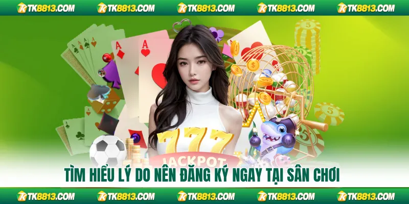 Tìm hiểu lý do nên đăng ký ngay tại sân chơi
